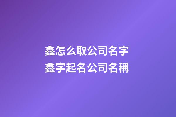鑫怎么取公司名字 鑫字起名公司名稱-第1張-公司起名-玄機派
